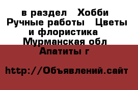  в раздел : Хобби. Ручные работы » Цветы и флористика . Мурманская обл.,Апатиты г.